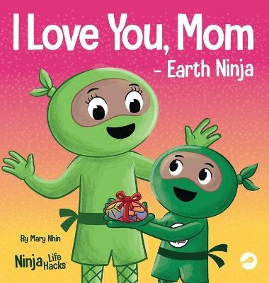 I Love You, Mom - Earth Ninja: A Rhyming Children's Book About the Love Between a Child and Their Mother, Perfect for Mother's Day and Earth Day - Mary Nhin