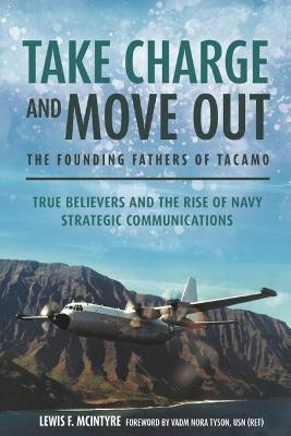 Take Charge and Move Out: The Founding Fathers of Tacamo: True Believers and the Rise of Navy Strategic Communications - Lewis Mcintyre