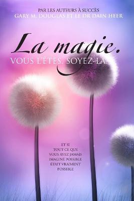 La magie. VOUS L'�TES. SOYEZ-LA. (French) - Gary M. Douglas