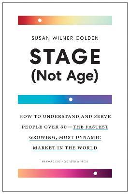 Stage (Not Age): How to Understand and Serve People Over 60--The Fastest Growing, Most Dynamic Market in the World - Susan Wilner Golden