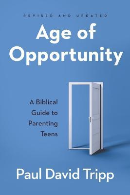 Age of Opportunity: A Biblical Guide to Parenting Teens - Paul David Tripp