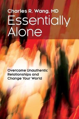 Essentially Alone: Overcome Unauthentic Relationships and Change Your World - Charles Wang