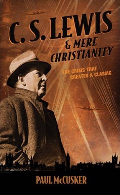 C. S. Lewis & Mere Christianity: The Crisis That Created a Classic - Paul Mccusker