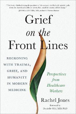 Grief on the Front Lines: Reckoning with Trauma, Grief, and Humanity in Modern Medicine - Rachel Jones