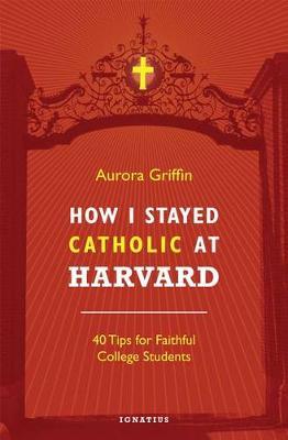 How I Stayed Catholic at Harvard: 40 Tips for Faithful College Students - Aurora Griffin