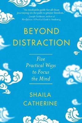 Beyond Distraction: Five Practical Ways to Focus the Mind - Shaila Catherine