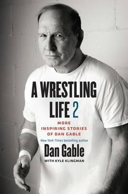A Wrestling Life 2: More Inspiring Stories of Dan Gable - Dan Gable