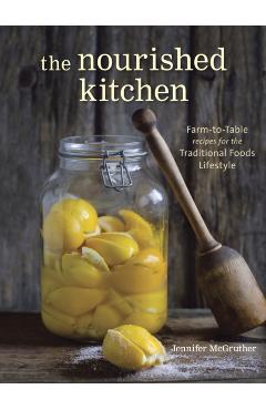 The Nourished Kitchen: Farm-To-Table Recipes for the Traditional Foods Lifestyle Featuring Bone Broths, Fermented Vegetables, Grass-Fed Meats - Jennifer Mcgruther