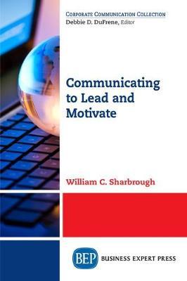 Communicating to Lead and Motivate - William C. Sharbrough