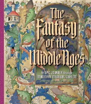The Fantasy of the Middle Ages: An Epic Journey Through Imaginary Medieval Worlds - Larisa Grollemond