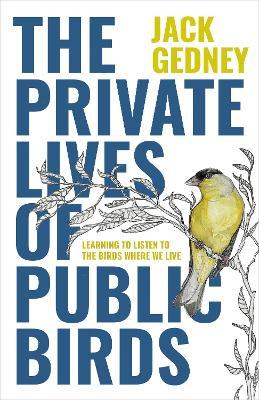 The Private Lives of Public Birds: Learning to Listen to the Birds Where We Live - Jack Gedney