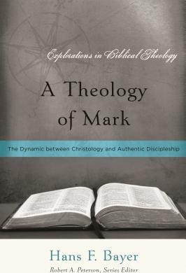 A Theology of Mark: The Dynamic between Christology and Authentic Discipleship - Hans F. Bayer