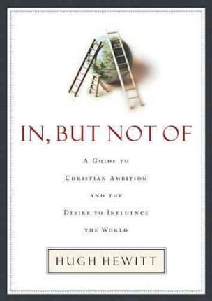 In, But Not of: A Guide to Christian Ambition and the Desire to Influence the World - Hugh Hewitt