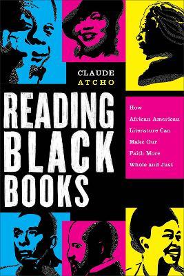 Reading Black Books: How African American Literature Can Make Our Faith More Whole and Just - Claude Atcho