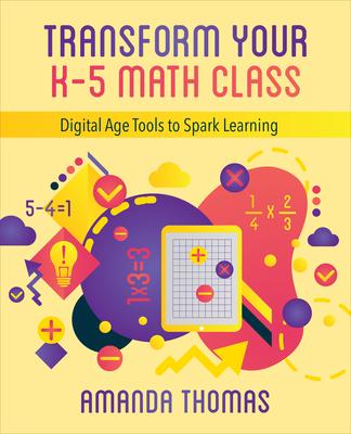Transform Your K-5 Math Class: Digital Age Tools to Spark Learning - Amanda Thomas