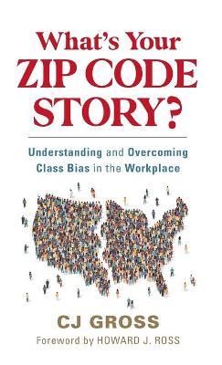 What's Your Zip Code Story?: Understanding and Overcoming Class Bias in the Workplace - Cj Gross