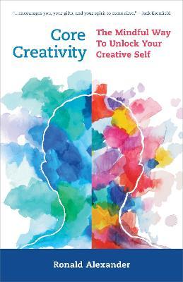 Core Creativity: The Mindful Way to Unlock Your Creative Self - Ronald Alexander