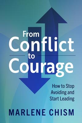 From Conflict to Courage: How to Stop Avoiding and Start Leading - Marlene Chism