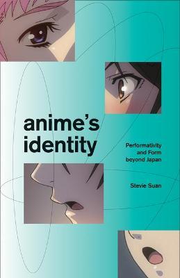 Anime's Identity: Performativity and Form Beyond Japan - Stevie Suan