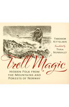Troll Magic: Hidden Folk from the Mountains and Forests of Norway - Theodor Kittelsen