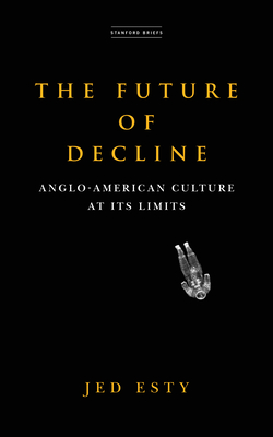 The Future of Decline: Anglo-American Culture at Its Limits - Jed Esty