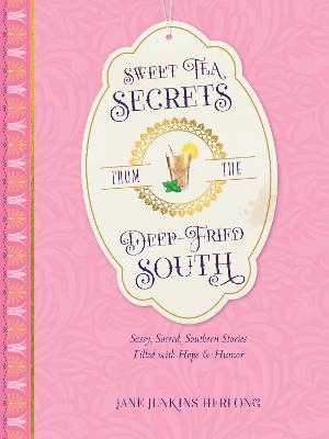 Sweet Tea Secrets from the Deep-Fried South: Sassy, Sacred, Southern Stories Filled with Hope and Humor - Jane Jenkins Herlong