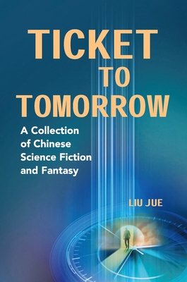 Ticket to Tomorrow: A Collection of Chinese Science Fiction and Fantasy - Jue Liu