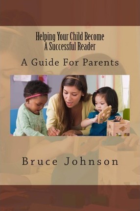 Helping Your Child Become a Successful Reader: A Guide for Parents - Bruce Johnson