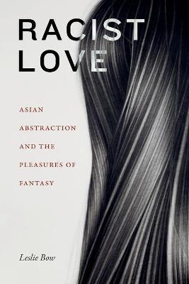 Racist Love: Asian Abstraction and the Pleasures of Fantasy - Leslie Bow
