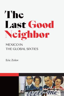 The Last Good Neighbor: Mexico in the Global Sixties - Eric Zolov