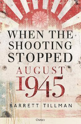 When the Shooting Stopped: August 1945 - Barrett Tillman