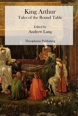 King Arthur: Tales of the Round Table - Andrew Lang