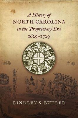 A History of North Carolina in the Proprietary Era, 1629-1729 - Lindley S. Butler