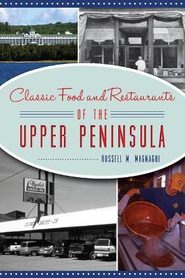 Classic Food and Restaurants of the Upper Peninsula - Russell M. Magnaghi