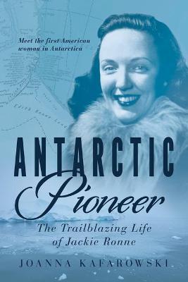 Antarctic Pioneer: The Trailblazing Life of Jackie Ronne - Joanna Kafarowski