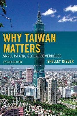 Why Taiwan Matters: Small Island, Global Powerhouse, Updated Edition - Shelley Rigger