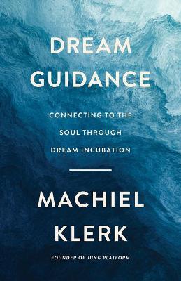 Dream Guidance: Connecting to the Soul Through Dream Incubation - Machiel Klerk