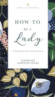 How to Be a Lady Revised and Expanded: A Contemporary Guide to Common Courtesy - Candace Simpson-giles