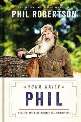 Your Daily Phil: 100 Days of Truth and Freedom to Heal America's Soul - Phil Robertson