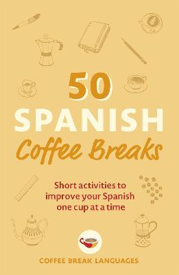 50 Spanish Coffee Breaks: Short Activities to Improve Your Spanish One Cup at a Time - Coffee Break Languages