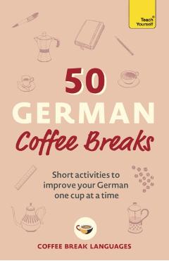 50 German Coffee Breaks: Short Activities to Improve Your German One Cup at a Time - Coffee Break Languages