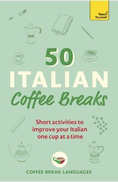 50 Italian Coffee Breaks: Short Activities to Improve Your Italian One Cup at a Time - Coffee Break Languages