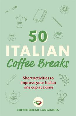 50 Italian Coffee Breaks: Short Activities to Improve Your Italian One Cup at a Time - Coffee Break Languages