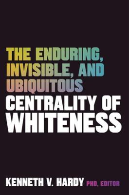 The Enduring, Invisible, and Ubiquitous Centrality of Whiteness - Kenneth V. Hardy