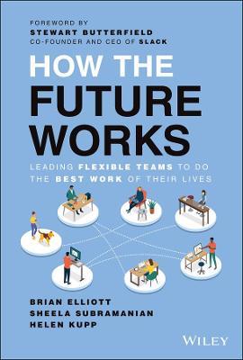 How the Future Works: Leading Flexible Teams to Do the Best Work of Their Lives - Brian Elliott