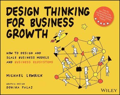 Design Thinking for Business Growth: How to Design and Scale Business Models and Business Ecosystems - Michael Lewrick