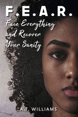 F.E.A.R.: Face Everything and Recover Your Sanity - A. T. Williams