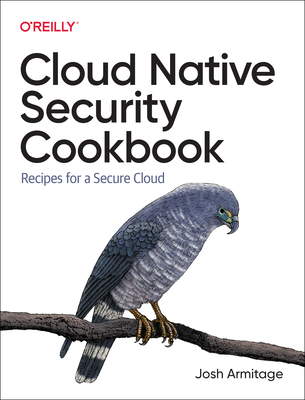Cloud Native Security Cookbook: Recipes for a Secure Cloud - Josh Armitage