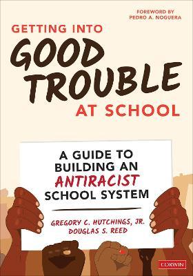 Getting Into Good Trouble at School: A Guide to Building an Antiracist School System - Gregory C. Hutchings