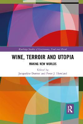 Wine, Terroir and Utopia: Making New Worlds - Jacqueline Dutton